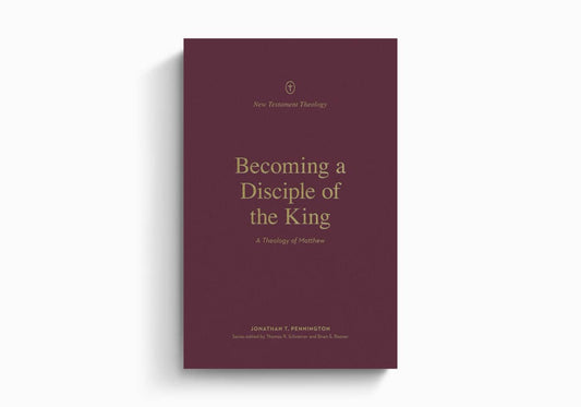 Becoming a Disciple of the King: A Theology of Matthew